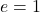 e=1