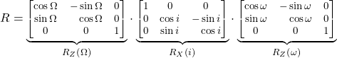 \begin{equation*}  \footnotesize R = \underset{R_Z\left(\Omega\right)} {\underbrace{   \begin{bmatrix}     \cos{\Omega} & -\sin{\Omega} & 0 \\     \sin{\Omega} & \phantom{+}\cos{\Omega} & 0 \\     0 & 0 & 1 \\   \end{bmatrix} }} \cdot \underset{R_X\left(i\right)} {\underbrace{   \begin{bmatrix}     1 & 0 & 0 \\     0 & \cos{i} & -\sin{i} \\     0 & \sin{i} & \phantom{+}\cos{i} \\   \end{bmatrix} }} \cdot \underset{R_Z\left(\omega\right)} {\underbrace{   \begin{bmatrix}     \cos{\omega} & -\sin{\omega} & 0 \\     \sin{\omega} & \phantom{+}\cos{\omega} & 0 \\     0 & 0 & 1 \\   \end{bmatrix} }} \end{equation*}