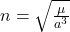 n=\sqrt{\frac{\mu}{a^3}}
