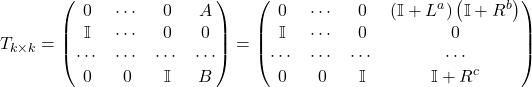 Rendered by QuickLaTeX.com \begin{equation*} T_{k\times k} = \begin{pmatrix} 0 & \cdots & 0 & A \\ \mathbb{I} & \cdots & 0 & 0 \\ \cdots & \cdots & \cdots & \cdots \\ 0 & 0 & \mathbb{I} & B \end{pmatrix} = \begin{pmatrix} 0 & \cdots & 0 & \left(\mathbb{I} + L^a\right) \left(\mathbb{I} + R^b\right) \\ \mathbb{I} & \cdots & 0 & 0 \\ \cdots & \cdots & \cdots & \cdots \\ 0 & 0 & \mathbb{I} & \mathbb{I} + R^c \end{pmatrix} \end{equation*}