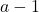 a - 1