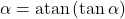 \begin{equation*}  \alpha = \operatorname{atan}\left(\tan \alpha \right) \end{equation*}
