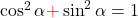 \cos^2{\alpha} {\color{red}+} \sin^2{\alpha}=1