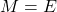 M=E