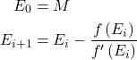 \begin{equation*}  \begin{align*} E_0 &= M \\ E_{i+1} &= E_i - \frac{f\left({E_i}\right)}{f'\left({E_i}\right)} \end{align*} \end{equation*}