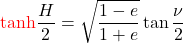 \begin{equation*}  {\color{red}\tanh}{\frac{H}{2}} = \sqrt{\frac{1-e}{1+e}} \tan{\frac{\nu}{2}} \end{equation*}