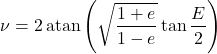 \begin{equation*}  \nu = 2 \operatorname{atan}\left( \sqrt{\frac{1+e}{1-e}} \tan{\frac{E}{2}} \right) \end{equation*}