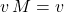 v \, M= v