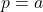 p=a