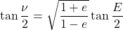 \begin{equation*}  \tan{\frac{\nu}{2}} = \sqrt{\frac{1+e}{1-e}} \tan{\frac{E}{2}} \end{equation*}