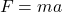 \begin{equation*}  F = m a \end{equation*}