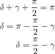 \begin{equation*}  \begin{align} \delta + \gamma + \frac{\pi}{2} = \pi \\ \delta = \pi - \frac{\pi}{2} - \gamma \\ \delta = \frac{\pi}{2} - \gamma \end{align} \end{equation*}