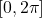 \left[0, 2 \pi\right]