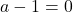 a-1=0