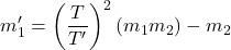 \begin{equation*}  m'_1 = \left(\frac{T}{T'}\right)^2 \left(m_1m_2\right)-m_2 \end{equation*}