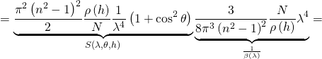 \[= \underset{S \left(\lambda, \theta, h\right )}{\underbrace{ \frac{\pi^2 \left(n^2-1 \right )^2}{2} \frac{\rho\left(h\right)}{N} \frac{1}{\lambda^4} \left(1+\cos^2\theta \right ) }} \, \underset{\frac{1}{\beta \left(\lambda\right )}}{\underbrace{ \frac{3}{8\pi^3 \left(n^2-1 \right )^2} \frac{N}{\rho\left(h\right)} \lambda^4 }}=\]