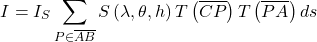 \[I= I_S  \sum_{P \in \overline{AB}} {S\left(\lambda, \theta, h\right)  T\left(\overline{CP}\right)  T\left(\overline{PA}\right) ds }\]