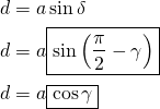 \begin{equation*}  \begin{split} d & = a \sin{\delta}\\ d & = a \boxed{\sin{\left(\frac{\pi}{2} - \gamma\right)}}\\ d & = a \boxed{\cos{\gamma}} \end{split} \end{equation*}