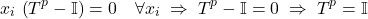 \begin{equation*} \label{v_simplify_forall} x_i \, \left(T^p - \mathbb{I}\right) = 0 \quad \forall x_i \;\Rightarrow\; T^p - \mathbb{I} = 0 \;\Rightarrow\; T^p = \mathbb{I} \end{equation}