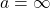 a = \infty