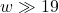 w \gg 19