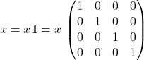 \begin{equation*}  x = x \, \mathbb{I}=x \, \begin{pmatrix} 1 & 0 & 0 & 0 \\ 0 & 1 & 0 & 0 \\ 0 & 0 & 1 & 0 \\ 0 & 0 & 0 & 1 \end{pmatrix} \end{equation*}