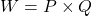 W=P \times Q