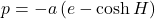 p = -a \left(e- \cosh{H}\right)