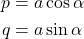 \begin{equation*}  \begin{align*} p &= a \cos{\alpha} \\ q &= a \sin{\alpha} \end{align*} \end{equation*}