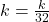 k=\frac{k}{32}