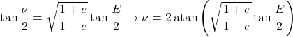 \begin{equation*}  \tan{\frac{\nu}{2}} = \sqrt{\frac{1+e}{1-e}} \tan{\frac{E}{2}} \rightarrow \nu = 2 \operatorname{atan}\left(\sqrt{\frac{1+e}{1-e}} \tan{\frac{E}{2}}\right) \end{equation*}