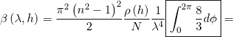 \[\beta \left(\lambda, h \right )=\frac{\pi^2 \left(n^2-1 \right )^2}{2} \frac{\rho\left(h\right)}{N} \frac{1}{\lambda^4} \boxed{ \int_{0}^{2\pi} \frac{8}{3} d\phi}=\]