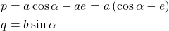 \begin{equation*}  \begin{align*} p &= a \cos{\alpha} - a e = a \left( \cos{\alpha} - e\right)\\ q &= b \sin{\alpha} \end{align*} \end{equation*}