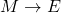 M \rightarrow E