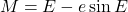 \begin{equation*}  M = E - e \sin{E} \end{equation*}