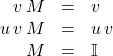 \begin{equation*} \label{v_simplify} \begin{array}{rcl} v \, M &=& v \\ u \, v \, M &=& u \, v \\ M &=& \mathbb{I} \\ \end{array} \end{equation}