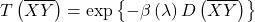 \[T\left(\overline{XY}\right) =\exp\left\{- \beta\left(\lambda\right)D\left(\overline{XY}\right)\right\}\]
