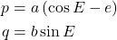 \begin{equation*}  \begin{align*} p &= a \left( \cos{E} - e\right)\\ q &= b \sin{E} \end{align*} \end{equation*}